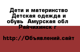 Дети и материнство Детская одежда и обувь. Амурская обл.,Райчихинск г.